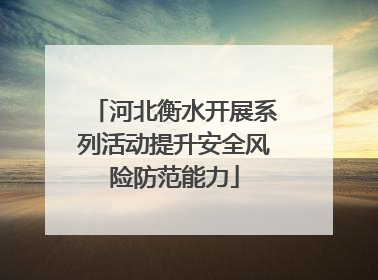 河北衡水开展系列活动提升安全风险防范能力