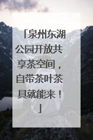 泉州东湖公园开放共享茶空间，自带茶叶茶具就能来！