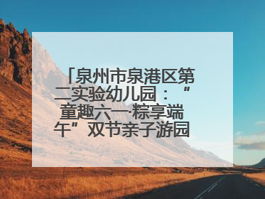 泉州市泉港区第二实验幼儿园：“童趣六一·粽享端午”双节亲子游园会欢乐开启