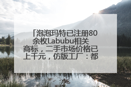 泡泡玛特已注册80余枚Labubu相关商标，二手市场价格已上千元，仿版工厂：都在欠货，根本不够分