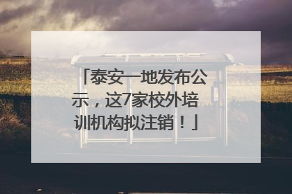 泰安一地发布公示，这7家校外培训机构拟注销！