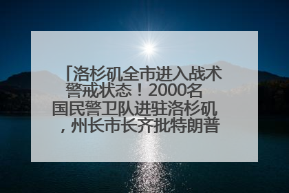 洛杉矶全市进入战术警戒状态！2000名国民警卫队进驻洛杉矶，州长市长齐批特朗普“制造混乱”