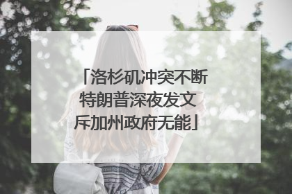 洛杉矶冲突不断 特朗普深夜发文斥加州政府无能