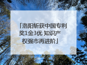 洛阳斩获中国专利奖1金3优 知识产权强市再进阶