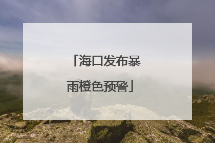 海口发布暴雨橙色预警