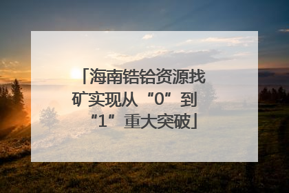 海南锆铪资源找矿实现从“0”到“1”重大突破
