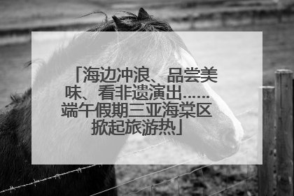 海边冲浪、品尝美味、看非遗演出……端午假期三亚海棠区掀起旅游热