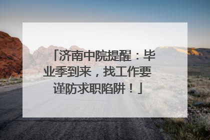 济南中院提醒：毕业季到来，找工作要谨防求职陷阱！