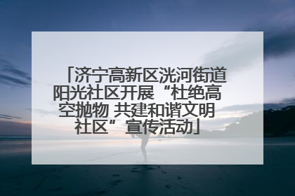 济宁高新区洸河街道阳光社区开展“杜绝高空抛物 共建和谐文明社区”宣传活动