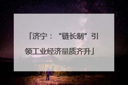 济宁：“链长制”引领工业经济量质齐升