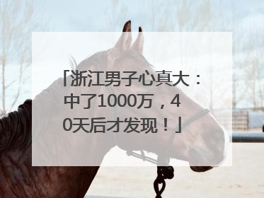浙江男子心真大：中了1000万，40天后才发现！