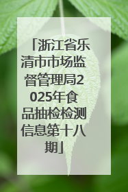 浙江省乐清市市场监督管理局2025年食品抽检检测信息第十八期