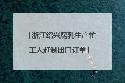 浙江绍兴腐乳生产忙 工人赶制出口订单