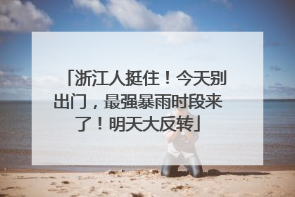 浙江人挺住！今天别出门，最强暴雨时段来了！明天大反转