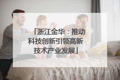 浙江金华：推动科技创新引领高新技术产业发展