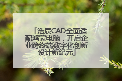 浩辰CAD全面适配鸿蒙电脑，开启企业跨终端数字化创新设计新纪元