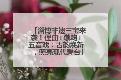淄博非遗三宝来袭！俚曲+蹴鞠+五音戏：古韵焕新，照亮现代舞台