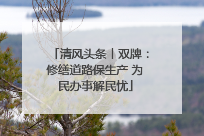 清风头条丨双牌：修缮道路保生产 为民办事解民忧