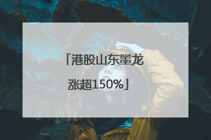 港股山东墨龙涨超150%