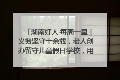 湖南好人·每周一星｜义务坚守十余载，老人创办留守儿童假日学校，用爱传道以心授艺