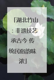 湖北竹山：非遗技艺承古今 传统民俗韵味浓