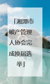 湘潭市破产管理人协会完成换届选举