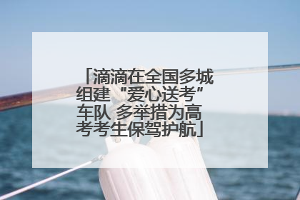 滴滴在全国多城组建“爱心送考”车队 多举措为高考考生保驾护航