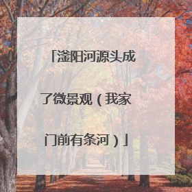 滏阳河源头成了微景观（我家门前有条河）