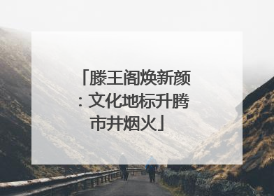 滕王阁焕新颜：文化地标升腾市井烟火