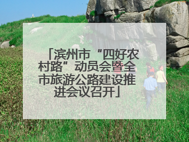滨州市“四好农村路”动员会暨全市旅游公路建设推进会议召开