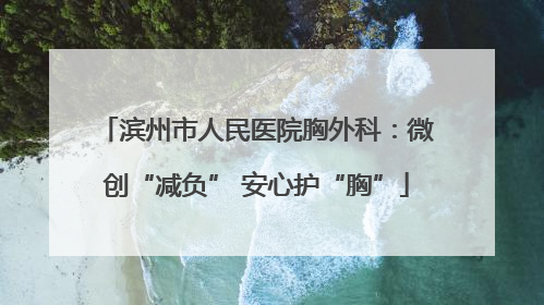 滨州市人民医院胸外科：微创“减负” 安心护“胸”