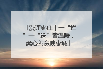 漫评枣庄｜一“拦”一“送”皆温暖，柔心善意映枣城