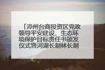 漳州台商投资区党政领导平安建设、生态环境保护目标责任书颁发仪式暨河湖长制林长制工作会议召开