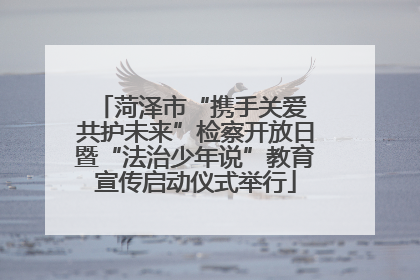 菏泽市“携手关爱 共护未来”检察开放日暨“法治少年说”教育宣传启动仪式举行
