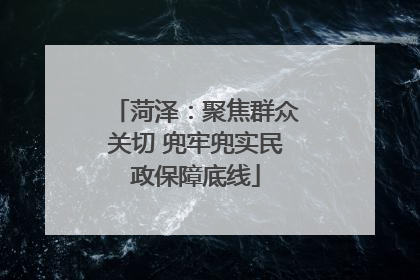 菏泽：聚焦群众关切 兜牢兜实民政保障底线