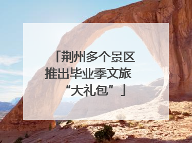 荆州多个景区推出毕业季文旅“大礼包”