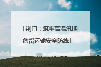 荆门：筑牢高温汛期危货运输安全防线