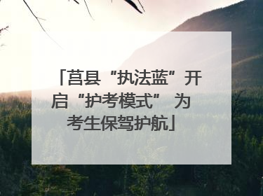 莒县“执法蓝”开启“护考模式” 为考生保驾护航