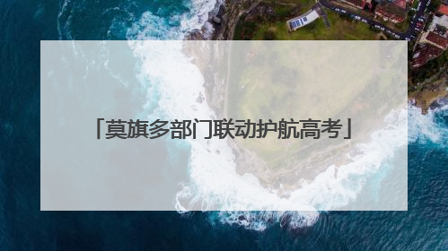 莫旗多部门联动护航高考