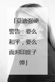 莫迪强硬警告：要么和平，要么面对印度子弹