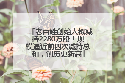 老百姓创始人拟减持2280万股！规模逼近前四次减持总和，创历史新高