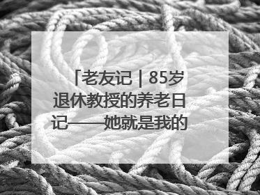 老友记｜85岁退休教授的养老日记——她就是我的“绿野仙庄”