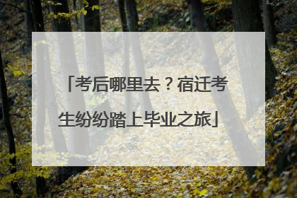 考后哪里去？宿迁考生纷纷踏上毕业之旅