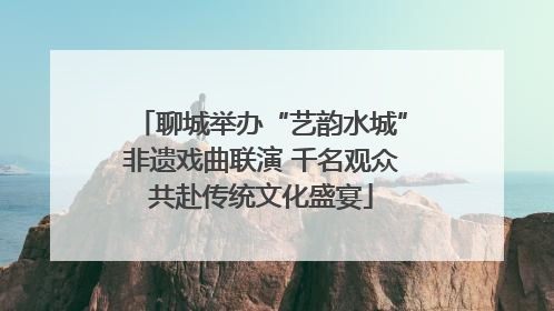 聊城举办“艺韵水城”非遗戏曲联演 千名观众共赴传统文化盛宴