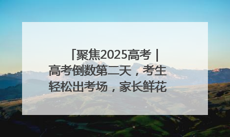 聚焦2025高考｜高考倒数第二天，考生轻松出考场，家长鲜花相迎共庆成长里程碑