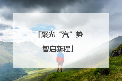 聚光“汽”势 智启新程