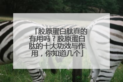 胶原蛋白肽真的有用吗？胶原蛋白肽的十大功效与作用，你知道几个