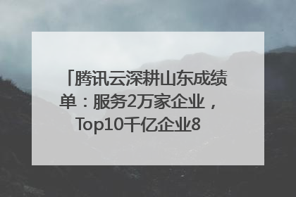 腾讯云深耕山东成绩单：服务2万家企业，Top10千亿企业8家选择腾讯云
