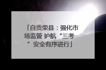 自贡荣县：强化市场监管 护航“三考”安全有序进行