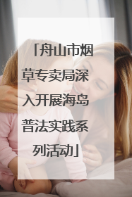 舟山市烟草专卖局深入开展海岛普法实践系列活动